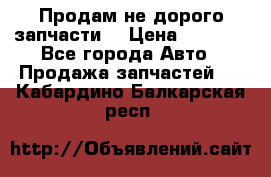 Продам не дорого запчасти  › Цена ­ 2 000 - Все города Авто » Продажа запчастей   . Кабардино-Балкарская респ.